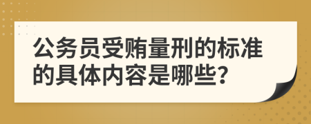 公务员受贿量刑的标准的具体内容是哪些？