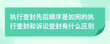 执行查封先后顺序是如何的执行查封和诉讼查封有什么区别