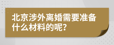 北京涉外离婚需要准备什么材料的呢？