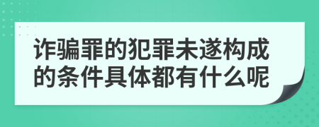 诈骗罪的犯罪未遂构成的条件具体都有什么呢