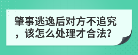 肇事逃逸后对方不追究，该怎么处理才合法？
