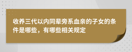 收养三代以内同辈旁系血亲的子女的条件是哪些，有哪些相关规定