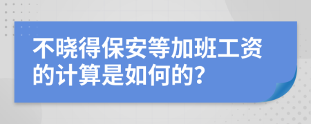 不晓得保安等加班工资的计算是如何的？