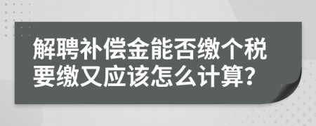 解聘补偿金能否缴个税要缴又应该怎么计算？