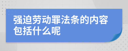 强迫劳动罪法条的内容包括什么呢