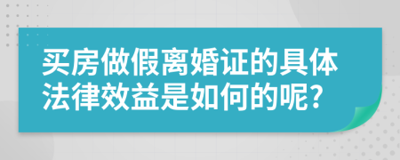 买房做假离婚证的具体法律效益是如何的呢?