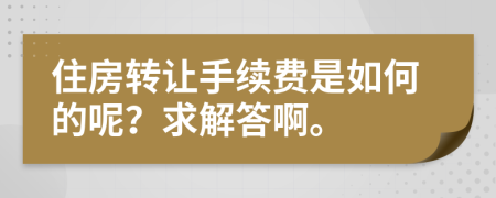住房转让手续费是如何的呢？求解答啊。