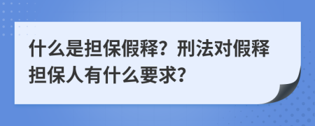 什么是担保假释？刑法对假释担保人有什么要求？