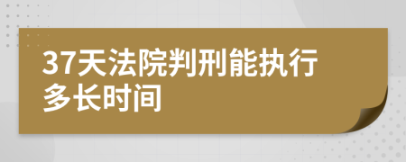 37天法院判刑能执行多长时间