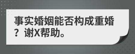 事实婚姻能否构成重婚？谢X帮助。