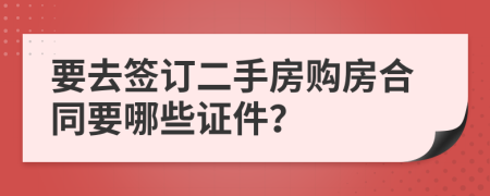 要去签订二手房购房合同要哪些证件？