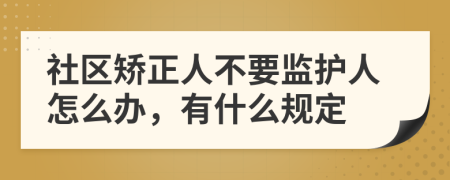 社区矫正人不要监护人怎么办，有什么规定