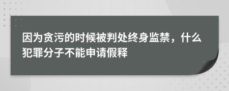 因为贪污的时候被判处终身监禁，什么犯罪分子不能申请假释