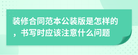 装修合同范本公装版是怎样的，书写时应该注意什么问题