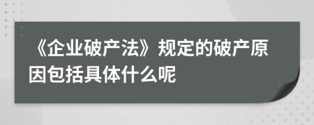 《企业破产法》规定的破产原因包括具体什么呢