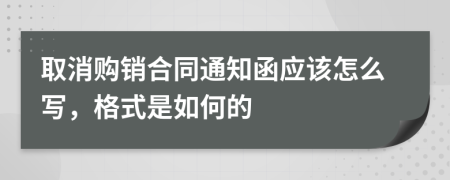 取消购销合同通知函应该怎么写，格式是如何的