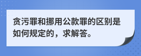 贪污罪和挪用公款罪的区别是如何规定的，求解答。