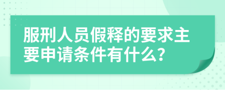 服刑人员假释的要求主要申请条件有什么？