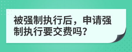 被强制执行后，申请强制执行要交费吗？