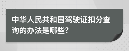 中华人民共和国驾驶证扣分查询的办法是哪些？