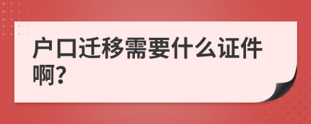 户口迁移需要什么证件啊？