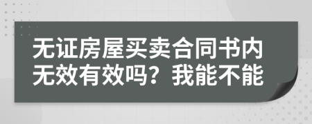 无证房屋买卖合同书内无效有效吗？我能不能