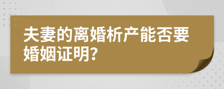 夫妻的离婚析产能否要婚姻证明？