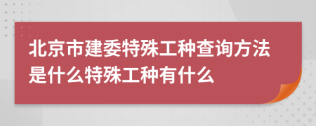 北京市建委特殊工种查询方法是什么特殊工种有什么