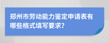 郑州市劳动能力鉴定申请表有哪些格式填写要求？