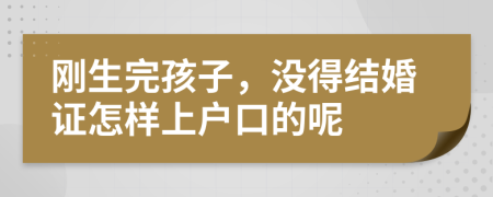 刚生完孩子，没得结婚证怎样上户口的呢