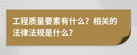 工程质量要素有什么？相关的法律法规是什么？