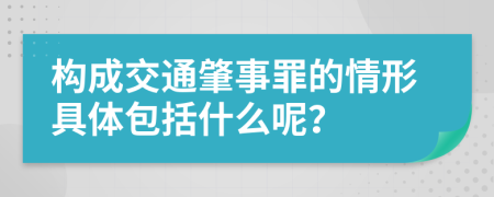 构成交通肇事罪的情形具体包括什么呢？