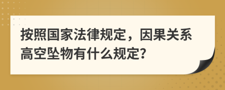 按照国家法律规定，因果关系高空坠物有什么规定？