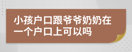 小孩户口跟爷爷奶奶在一个户口上可以吗