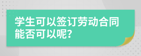 学生可以签订劳动合同能否可以呢？