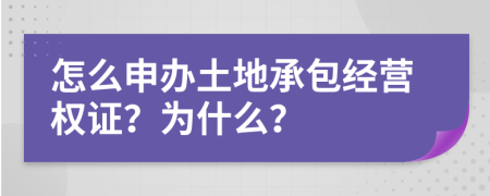 怎么申办土地承包经营权证？为什么？