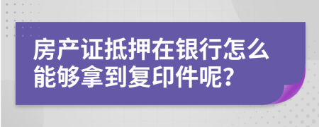 房产证抵押在银行怎么能够拿到复印件呢？