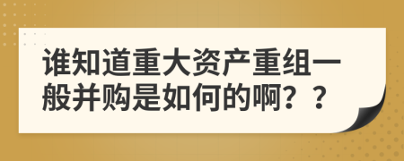 谁知道重大资产重组一般并购是如何的啊？？