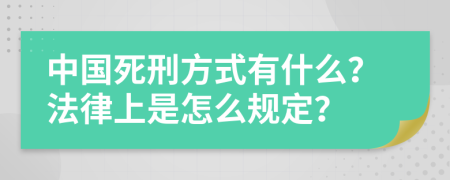 中国死刑方式有什么？法律上是怎么规定？