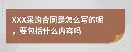 XXX采购合同是怎么写的呢，要包括什么内容吗