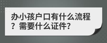 办小孩户口有什么流程？需要什么证件？