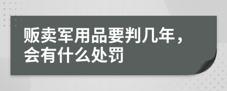 贩卖军用品要判几年，会有什么处罚