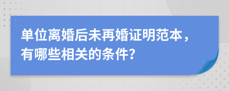 单位离婚后未再婚证明范本，有哪些相关的条件？