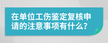 在单位工伤鉴定复核申请的注意事项有什么？