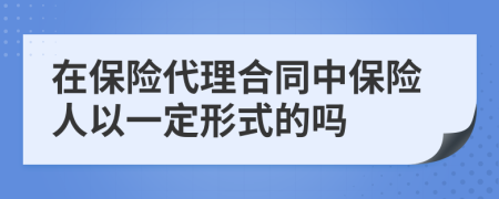 在保险代理合同中保险人以一定形式的吗