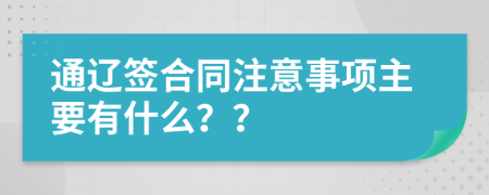 通辽签合同注意事项主要有什么？？