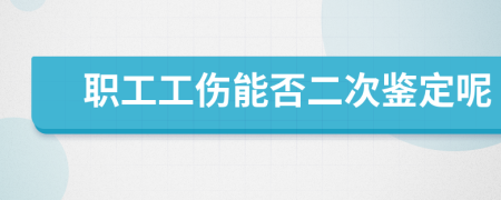 职工工伤能否二次鉴定呢