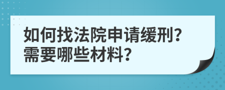 如何找法院申请缓刑？需要哪些材料？