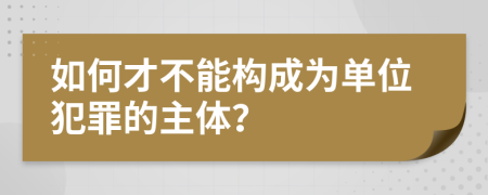 如何才不能构成为单位犯罪的主体？