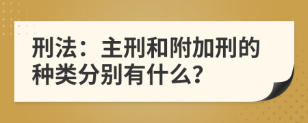 刑法：主刑和附加刑的种类分别有什么？